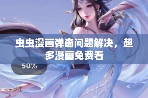 虫虫漫画弹窗问题解决，超多漫画免费看
