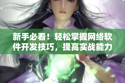新手必看！轻松掌握网络软件开发技巧，提高实战能力