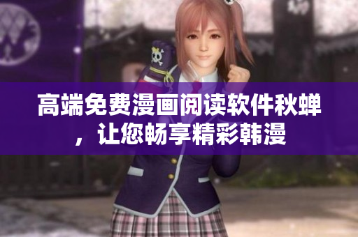 高端免费漫画阅读软件秋蝉，让您畅享精彩韩漫