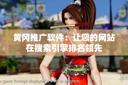 黄冈推广软件：让您的网站在搜索引擎排名领先
