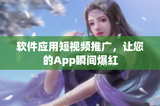 软件应用短视频推广，让您的App瞬间爆红