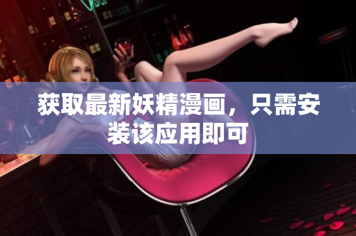 获取最新妖精漫画，只需安装该应用即可