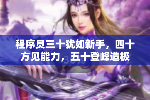 程序员三十犹如新手，四十方见能力，五十登峰造极
