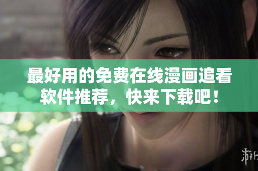 最好用的免费在线漫画追看软件推荐，快来下载吧！