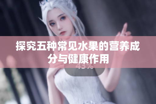 探究五种常见水果的营养成分与健康作用