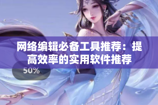 网络编辑必备工具推荐：提高效率的实用软件推荐