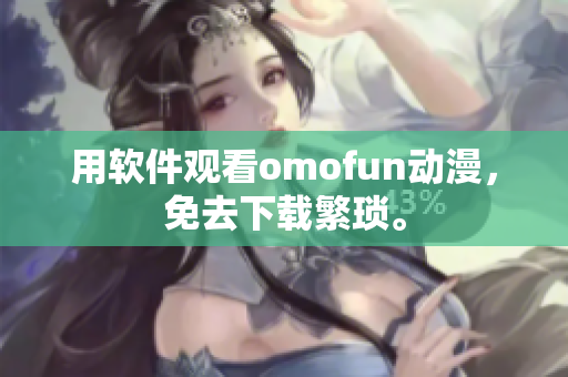 用软件观看omofun动漫，免去下载繁琐。