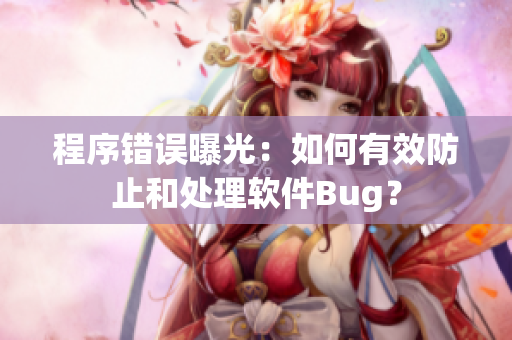 程序错误曝光：如何有效防止和处理软件Bug？