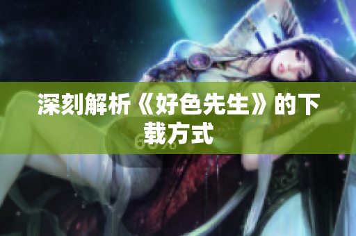 深刻解析《好色先生》的下载方式