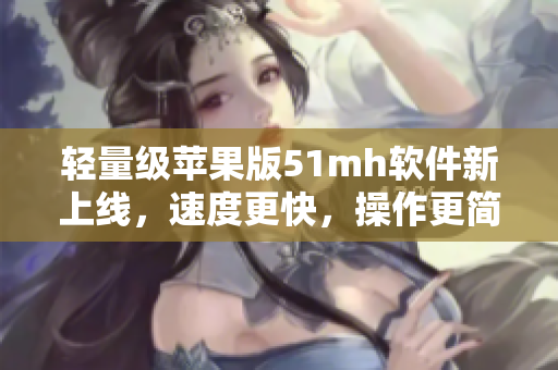 轻量级苹果版51mh软件新上线，速度更快，操作更简单！