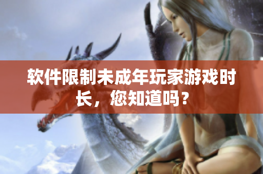 软件限制未成年玩家游戏时长，您知道吗？