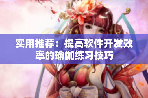 实用推荐：提高软件开发效率的瑜伽练习技巧