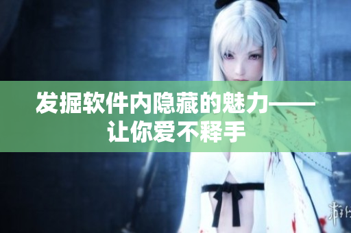 发掘软件内隐藏的魅力——让你爱不释手