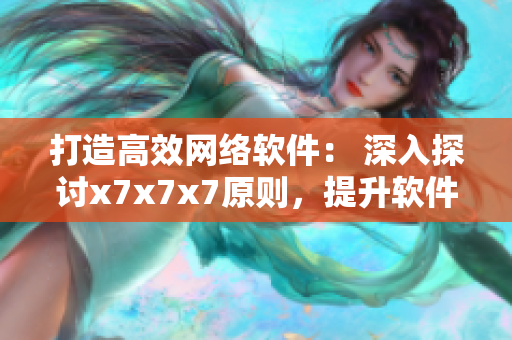 打造高效网络软件： 深入探讨x7x7x7原则，提升软件开发质量