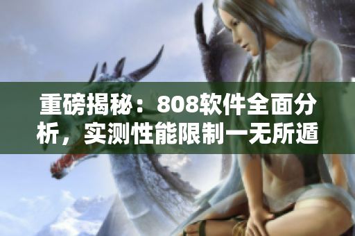 重磅揭秘：808软件全面分析，实测性能限制一无所遁！