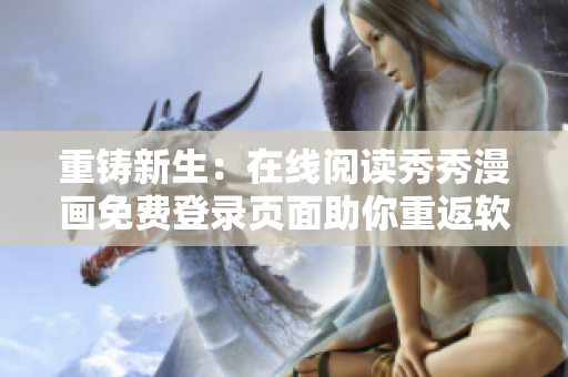 重铸新生：在线阅读秀秀漫画免费登录页面助你重返软件开发巅峰