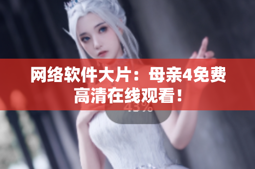 网络软件大片：母亲4免费高清在线观看！