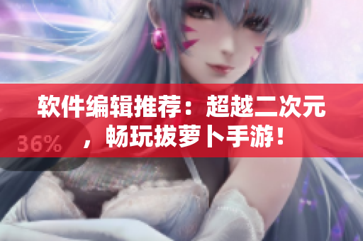 软件编辑推荐：超越二次元，畅玩拔萝卜手游！