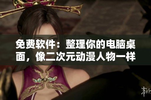 免费软件：整理你的电脑桌面，像二次元动漫人物一样整洁方便！