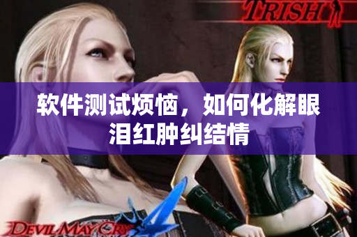 软件测试烦恼，如何化解眼泪红肿纠结情