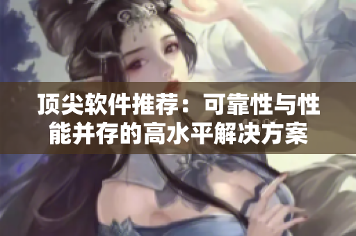顶尖软件推荐：可靠性与性能并存的高水平解决方案