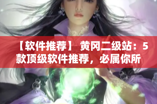 【软件推荐】 黄冈二级站：5款顶级软件推荐，必属你所需！