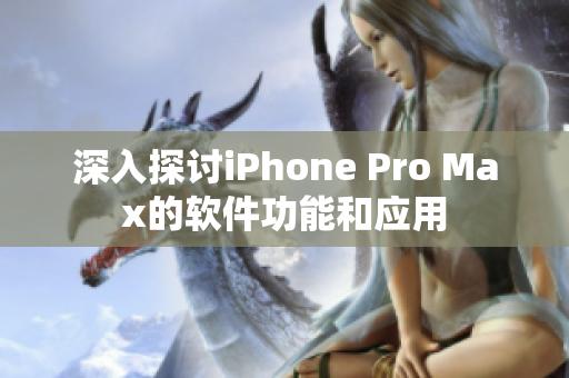 深入探讨iPhone Pro Max的软件功能和应用
