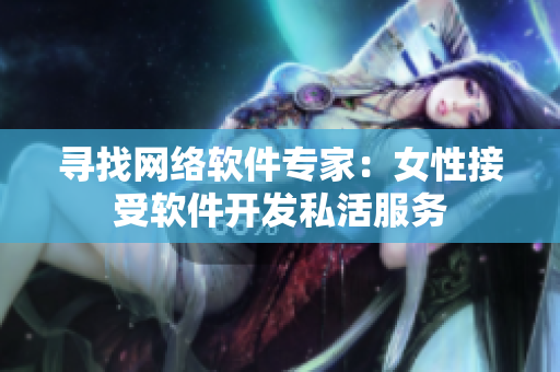 寻找网络软件专家：女性接受软件开发私活服务