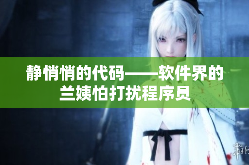 静悄悄的代码——软件界的兰姨怕打扰程序员