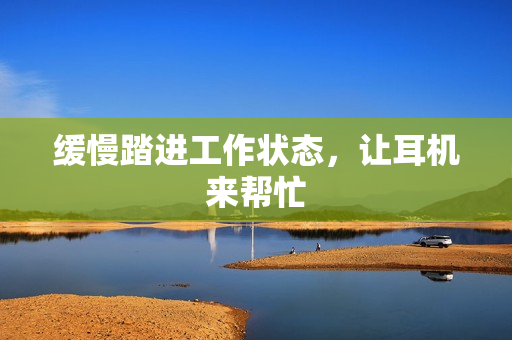缓慢踏进工作状态，让耳机来帮忙
