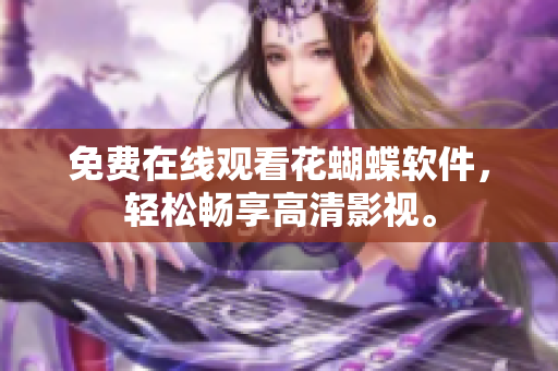 免费在线观看花蝴蝶软件，轻松畅享高清影视。