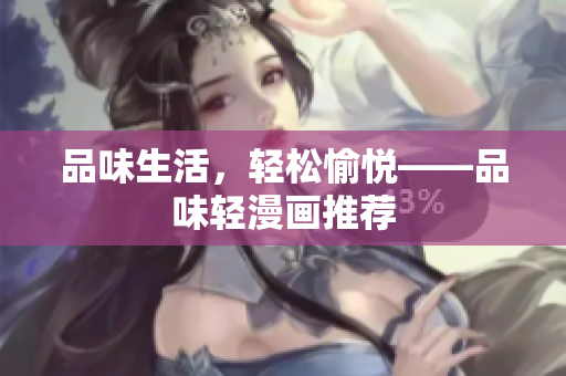 品味生活，轻松愉悦——品味轻漫画推荐