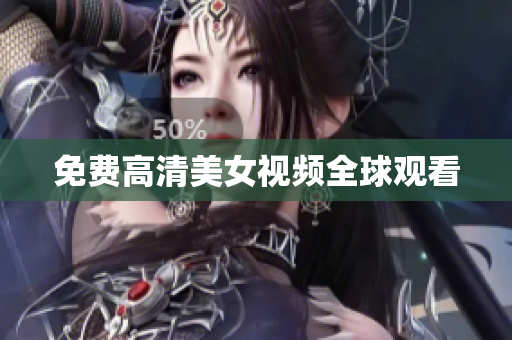 免费高清美女视频全球观看