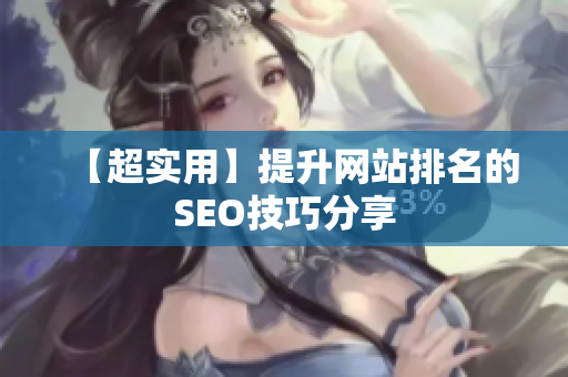 【超实用】提升网站排名的SEO技巧分享