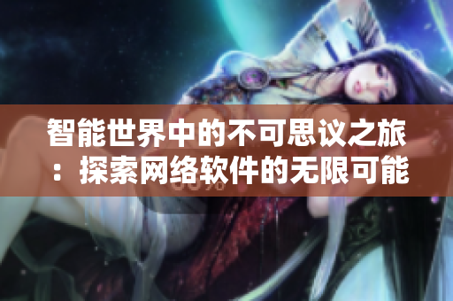 智能世界中的不可思议之旅：探索网络软件的无限可能