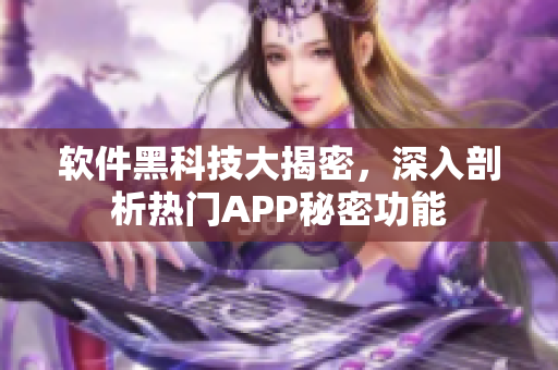 软件黑科技大揭密，深入剖析热门APP秘密功能