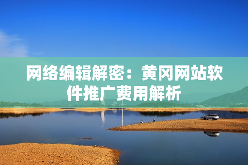 网络编辑解密：黄冈网站软件推广费用解析
