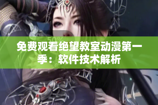 免费观看绝望教室动漫第一季：软件技术解析