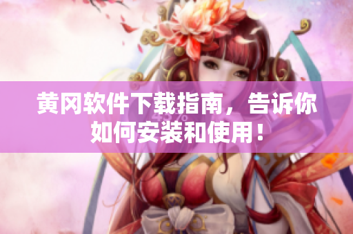 黄冈软件下载指南，告诉你如何安装和使用！