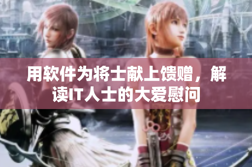 用软件为将士献上馈赠，解读IT人士的大爱慰问