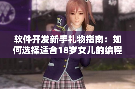 软件开发新手礼物指南：如何选择适合18岁女儿的编程工具？