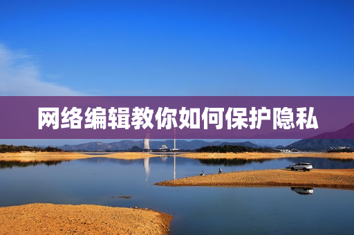 网络编辑教你如何保护隐私