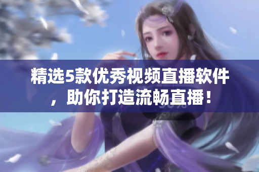 精选5款优秀视频直播软件，助你打造流畅直播！