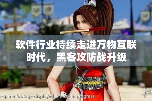 软件行业持续走进万物互联时代，黑客攻防战升级