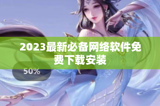 2023最新必备网络软件免费下载安装