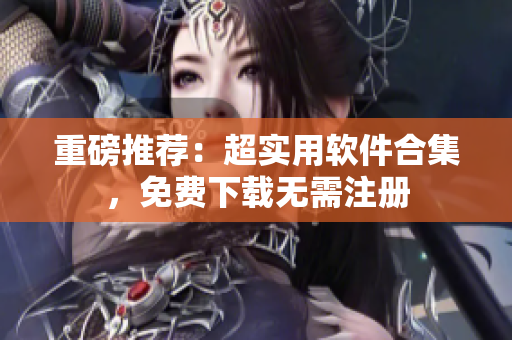 重磅推荐：超实用软件合集，免费下载无需注册