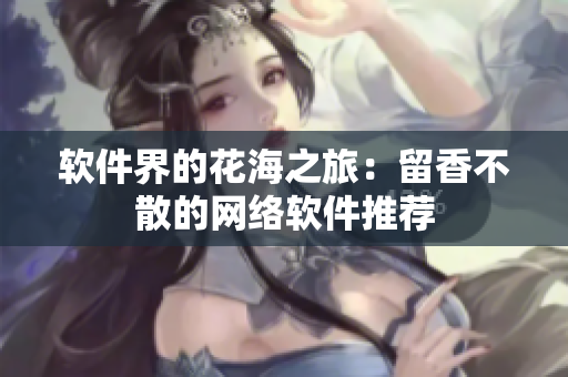 软件界的花海之旅：留香不散的网络软件推荐