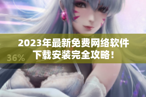 2023年最新免费网络软件下载安装完全攻略！