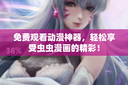 免费观看动漫神器，轻松享受虫虫漫画的精彩！