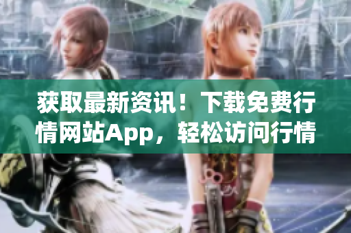 获取最新资讯！下载免费行情网站App，轻松访问行情数据